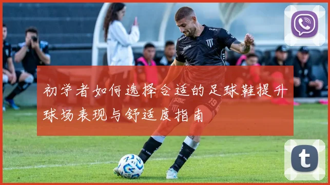 初学者如何选择合适的足球鞋提升球场表现与舒适度指南