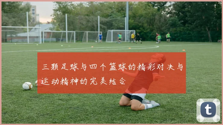 三颗足球与四个篮球的精彩对决与运动精神的完美结合