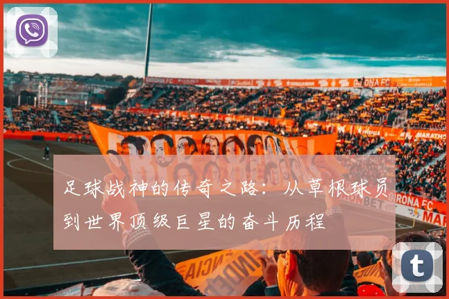 足球战神的传奇之路：从草根球员到世界顶级巨星的奋斗历程