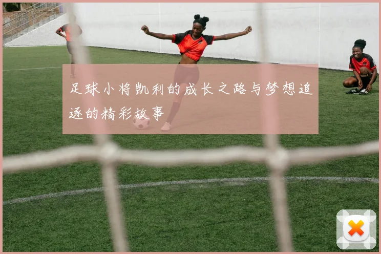 足球小将凯利的成长之路与梦想追逐的精彩故事