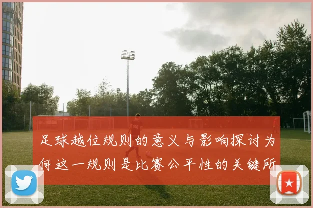 足球越位规则的意义与影响探讨为何这一规则是比赛公平性的关键所在