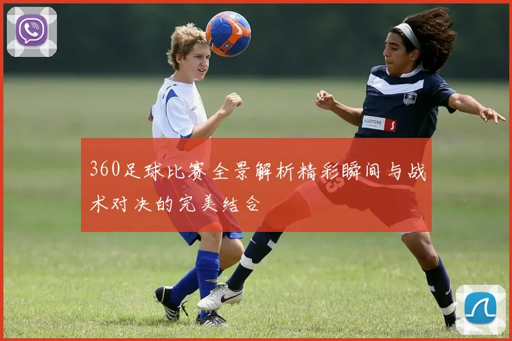 360足球比赛全景解析精彩瞬间与战术对决的完美结合
