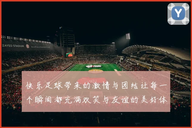 快乐足球带来的激情与团结让每一个瞬间都充满欢笑与友谊的美好体验