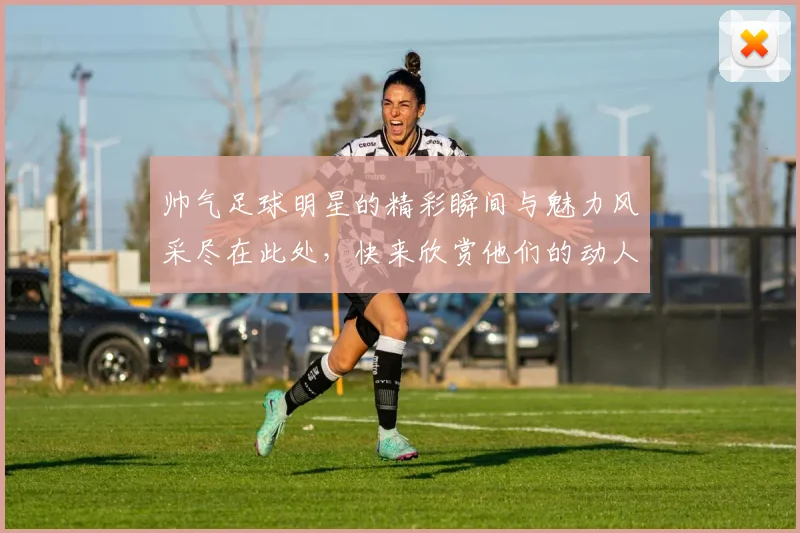 帅气足球明星的精彩瞬间与魅力风采尽在此处，快来欣赏他们的动人形象与激情表现