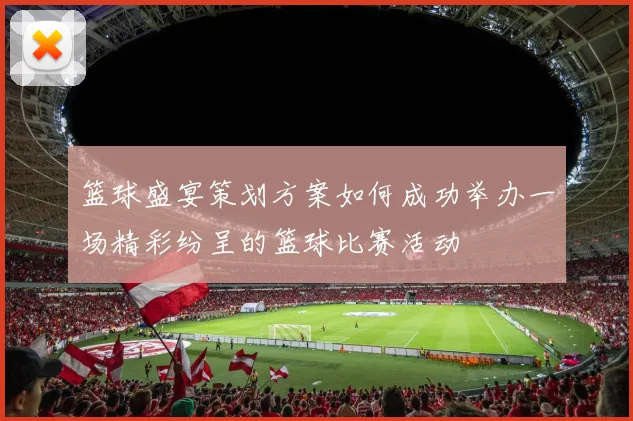 篮球盛宴策划方案如何成功举办一场精彩纷呈的篮球比赛活动