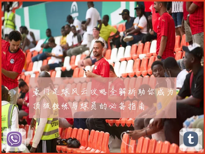 豪门足球风云攻略全解析助你成为顶级教练与球员的必备指南